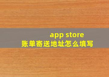 app store账单寄送地址怎么填写